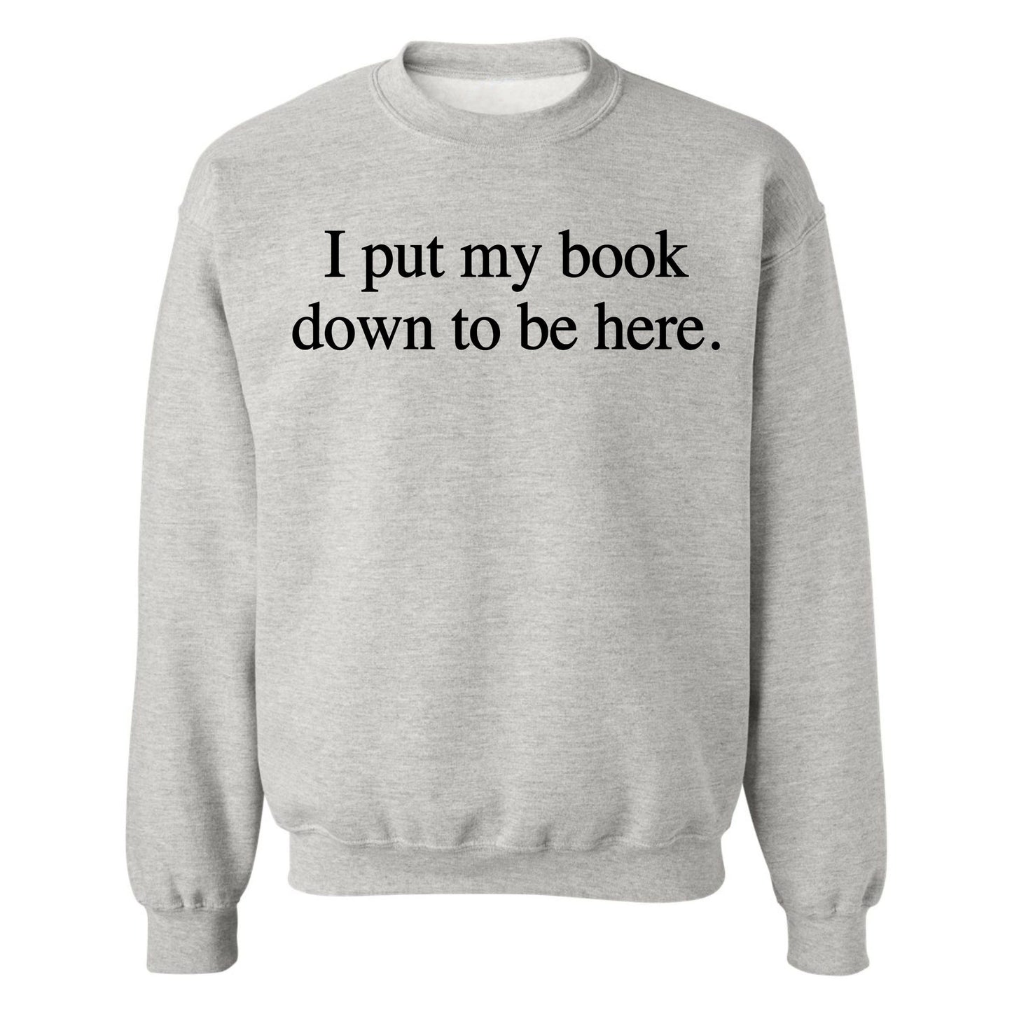 Gildan Adult Crewneck Fleece- I Put My Book Down To Be Here (Made To Order)